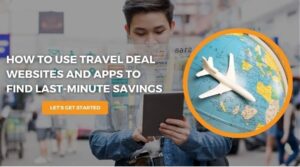 How to Use Travel Deal Websites and Apps to Find Last-Minute Savings